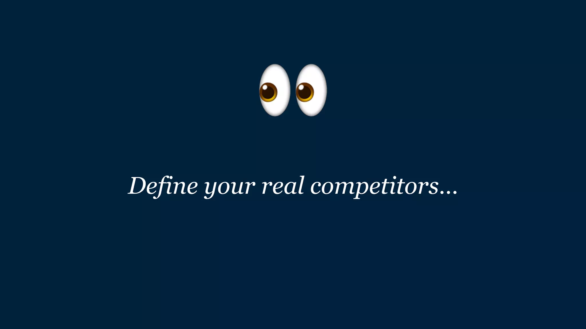 Define your real competitors…
👀
 