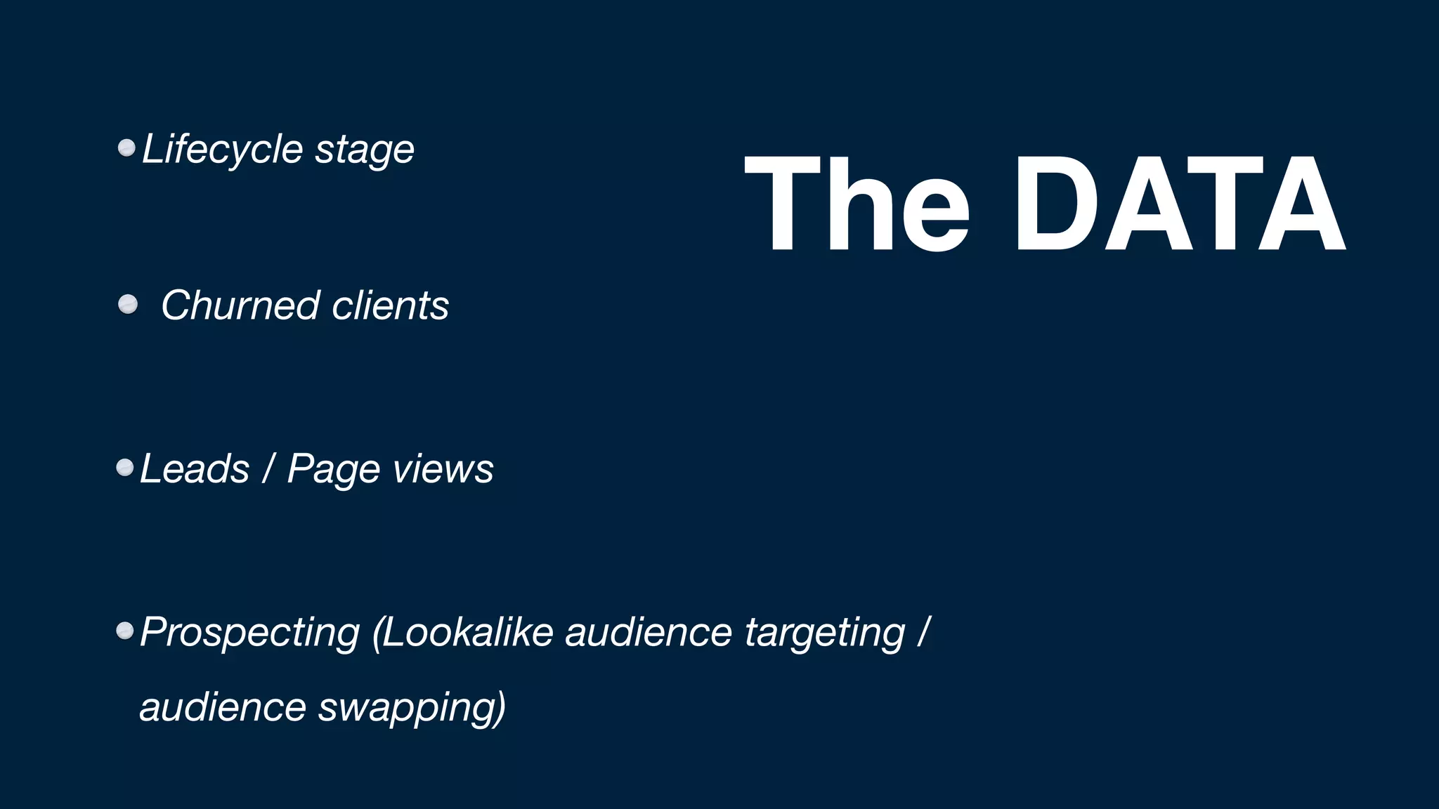 Lifecycle stage
Churned clients
Leads / Page views
Prospecting (Lookalike audience targeting /
audience swapping)
The DATA
 