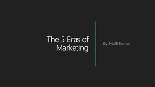 The 5 Eras of
Marketing
By: Molli Kanter
 