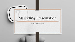 Marketing Presentation
By Mikalah Stumpff
 
