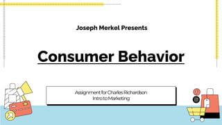 Consumer Behavior
AssignmentforCharlesRichardson
IntrotoMarketing
Joseph Merkel Presents
 