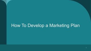 How To Develop a Marketing Plan
1
 