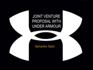 JOINT VENTURE
PROPOSAL WITH
UNDER ARMOUR



 Samantha Taylor
 