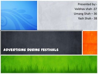 Advertising During Festivals
Presented by:-
Vaibhav shah -37
Umang Shah – 36
Yash Shah - 38
 