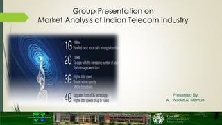 Group Presentation on 
Market Analysis of Indian Telecom Industry 
September 5, 
2014 
Presented By 
A. Wadut Al Mamun 
 