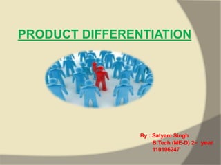 PRODUCT DIFFERENTIATION 
By : Satyam Singh 
B.Tech (ME-D) 2nd year 
110106247 
 