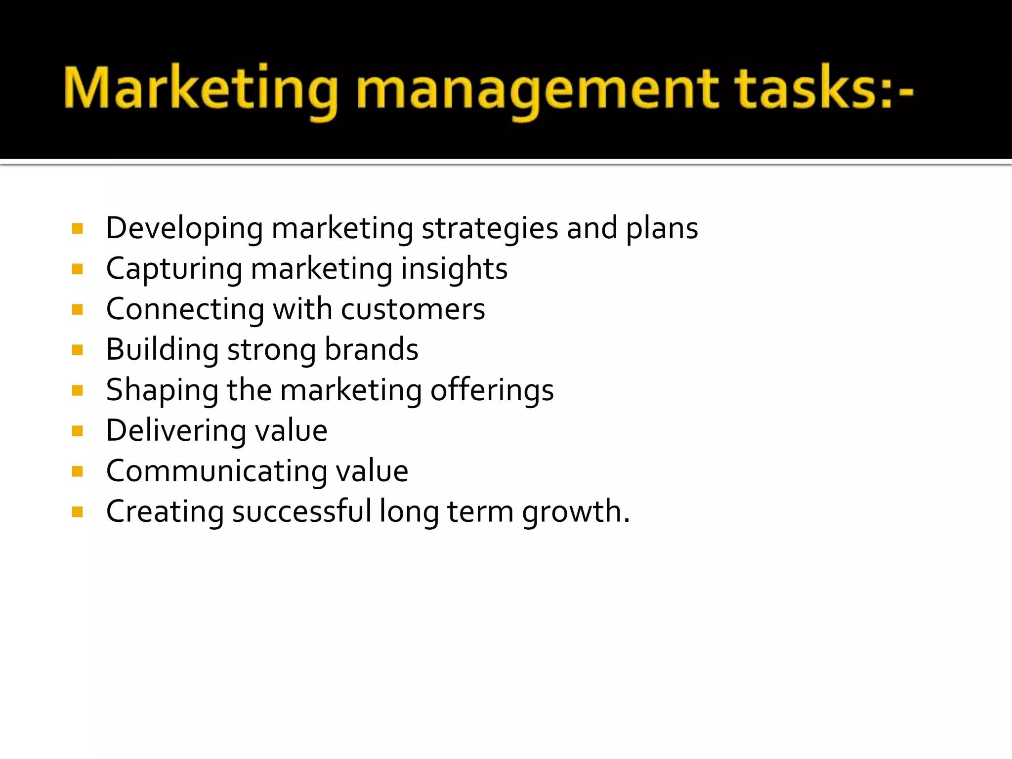  Developing marketing strategies and plans
Capturing marketing insights
Connecting with customers
Building strong brands
Shaping the marketing offerings
Delivering value
Communicating value
Creating successful long term growth.
