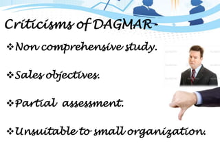 Criticisms of DAGMAR-
Non comprehensive study.
Sales objectives.
Partial assessment.
Unsuitable to small organization.
 