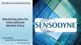 Marketing plan for
International
Market Entry
Presented By :
Apsara Nirmali Kaduruwana
22nd December 2015
PDB 10500-International Marketing Strategy
 