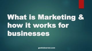 What is Marketing &
how it works for
businesses
geekslearner.com
 