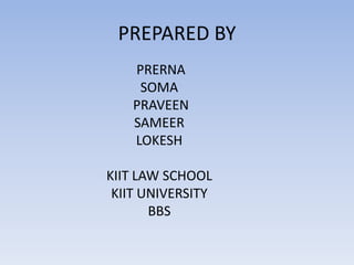 PREPARED BY  PRERNA SOMA  PRAVEEN SAMEER LOKESH KIIT LAW SCHOOL KIIT UNIVERSITY BBS 