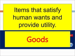 Items that satisfy
human wants and
provide utility.
Goods
 