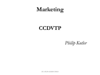 Marketing
CCDVTP
Philip Kotler
DR. ARUN KUMAR SINGH
 