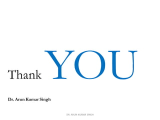 Thank YOUDr. Arun Kumar Singh
DR. ARUN KUMAR SINGH
 