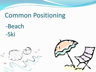 Common Positioning
-Beach
-Ski

 