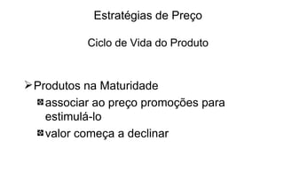 Estratégias de Preço Ciclo de Vida do Produto Produtos na Maturidade associar ao preço promoções para estimulá-lo valor começa a declinar 