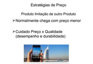 Estratégias de Preço Produto Imitação de outro Produto Normalmente chega com preço menor Cuidado Preço x Qualidade (desempenho e durabilidade) 