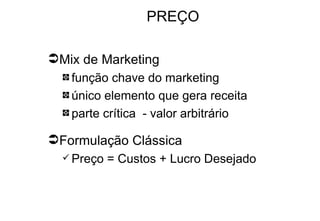 PREÇO Mix de Marketing função chave do marketing único elemento que gera receita parte crítica  - valor arbitrário Formulação Clássica Preço = Custos + Lucro Desejado 