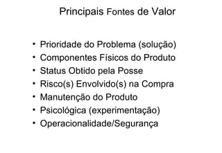 Principais  Fontes  de Valor Prioridade do Problema (solução) Componentes Físicos do Produto Status Obtido pela Posse Risco(s) Envolvido(s) na Compra Manutenção do Produto Psicológica (experimentação) Operacionalidade/Segurança 