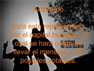 Activismo
Esta está representada
por el capital humano, el
cual se hará cargo de
llevar el mensaje a los
posibles votantes.

 