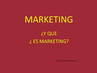 MARKETING ¿Y QUE  ¿ ES MARKETING? Lic. Adm. Giovanni Linares Beraún 