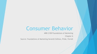 Consumer Behavior
MRK 2100 Foundations of Marketing
Chapter 6
Source: Foundations of Marketing Seventh Edition, Pride, Ferrell
 