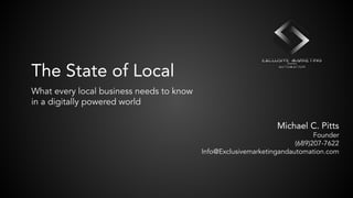 The State of Local
What every local business needs to know
in a digitally powered world
Michael C. Pitts
Founder
(689)207-7622
Info@Exclusivemarketingandautomation.com
 