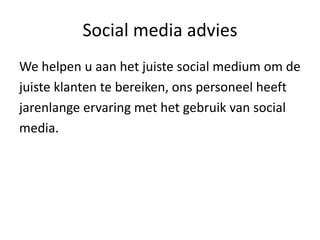 Social media advies
We helpen u aan het juiste social medium om de
juiste klanten te bereiken, ons personeel heeft
jarenlange ervaring met het gebruik van social
media.
 