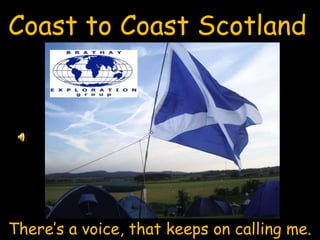 Coast to Coast Scotland There’s a voice, that keeps on calling me. 