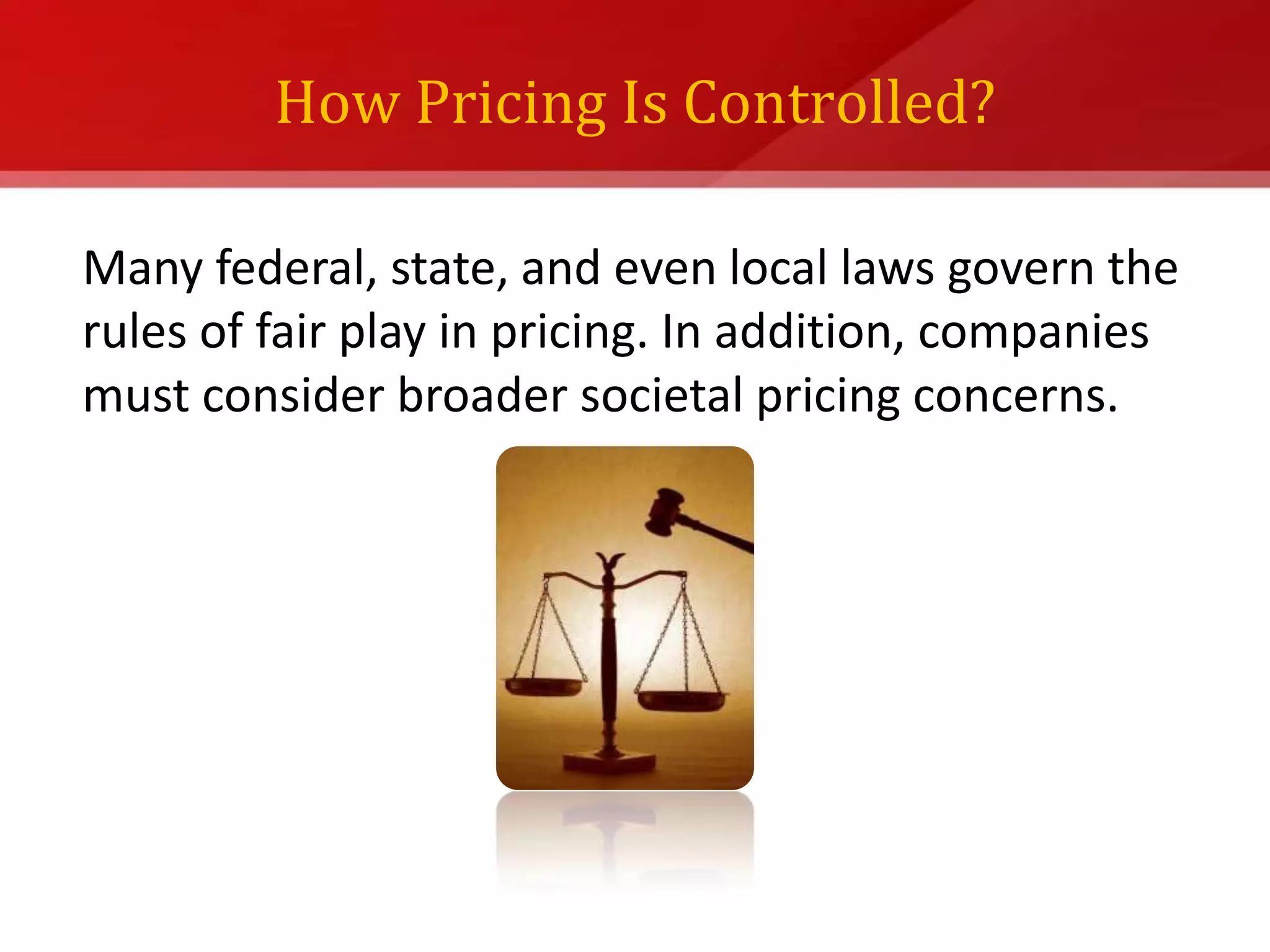 How Pricing Is Controlled?Many federal, state, and even local laws govern the rules of fair play in pricing. In addition, companies must consider broader societal pricing concerns.