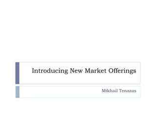 Introducing New Market Offerings Mikhail Tenazas 