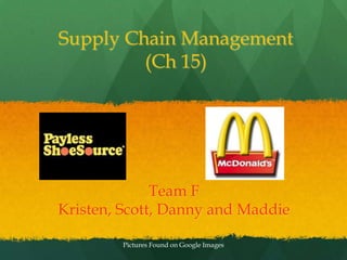 Supply Chain Management (Ch 15)  Team F  Kristen, Scott, Danny and Maddie Pictures Found on Google Images  