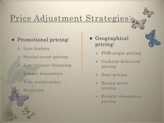 Price Adjustment Strategies:Discount and allowance pricingSegmented pricingPsychological pricingPromotional pricingGeographical pricingDynamic pricingInternational pricing