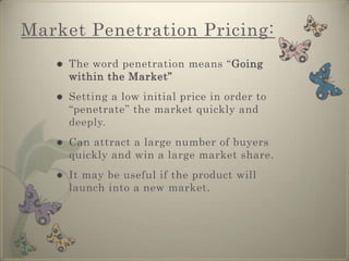 Market Penetration Pricing:The word penetration means “Going within the Market”Setting a low initial price in order to “penetrate” the market quickly and deeply.