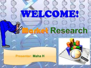 WELCOME! Market Research Presenter: MahaH 