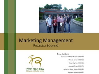 Marketing Management
     PROBLEM SOLVING

                   Group Members:
                       Mohammad Mahdi Mesbahi GM04701

                                Mina Ali Ab Bar GM04665

                                    Wong Cing Yee GM04616

                                 Atousa Jafarian GM04704

                          Azhan Bin Mohd Husain GM04423

                                Somayeh Rezaei GM04675
 
