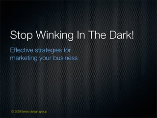 Stop Winking In The Dark!
Effective strategies for
marketing your business




© 2008 lewis design group
 