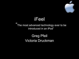 iFeel “ The most advanced technology ever to be introduced in an iPod” Greg Pfeil Victoria Druckman 