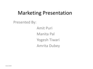 Marketing Presentation Presented By: AmitPuri Manita Pal YogeshTiwari                         Amrita Dubey 8/5/2009 