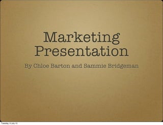Marketing
Presentation
By Chloe Barton and Sammie Bridgeman
Tuesday, 9 July 13
 