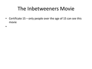 The Inbetweeners Movie
• Certificate 15 – only people over the age of 15 can see this
movie
•
 