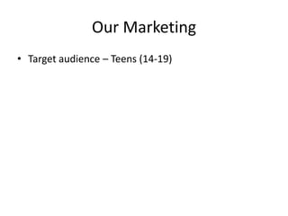 Our Marketing
• Target audience – Teens (14-19)
 