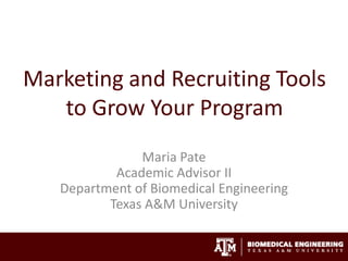 Marketing and Recruiting Tools
to Grow Your Program
Maria Pate
Academic Advisor II
Department of Biomedical Engineering
Texas A&M University
 