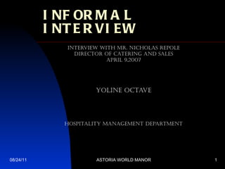 INFORMAL INTERVIEW INTERVIEW WITH Mr. Nicholas Repole Director of Catering and Sales April 9,2007 YOLINE OCTAVE HOSPITALITY MANAGEMENT DEPARTMENT 08/24/11 ASTORIA WORLD MANOR 