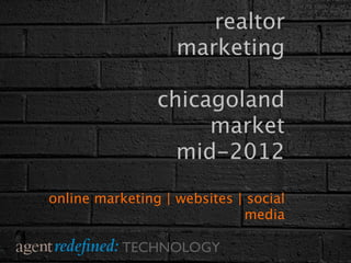 realtor
                   marketing

                chicagoland
                     market
                  mid-2012

online marketing | websites | social
                             media

           TECHNOLOGY
 