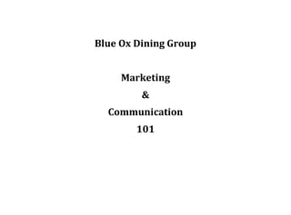 Blue Ox Dining Group
Marketing
&
Communication
101
 