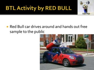  Red Bull car drives around and hands out free
sample to the public
 
