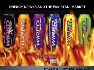 ENERGY DRINKS ANDTHE PAKISTANI MARKET
MADE BY: RAHIM RAFIQ SAJWANI
 