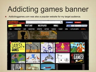 Addicting games banner
Addictinggames.com was also a popular website for my target audience.
 
