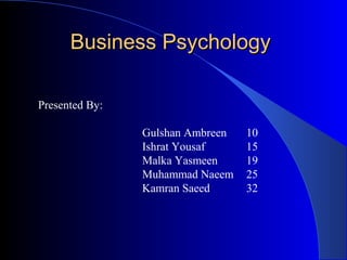 Business PsychologyBusiness Psychology
Presented By:
Gulshan Ambreen 10
Ishrat Yousaf 15
Malka Yasmeen 19
Muhammad Naeem 25
Kamran Saeed 32
 